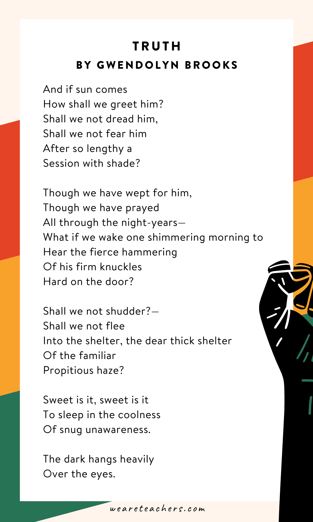 34 Powerful Black History Month Poems for Kids of All Ages Black History Month poems: truth by Gwendolyn Brooks “And if sun comes…”